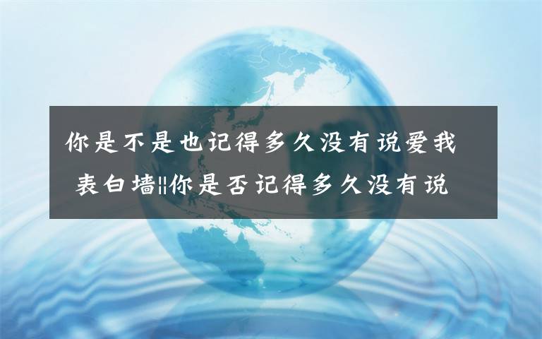 你是不是也记得多久没有说爱我 表白墙||你是否记得多久没有说爱我