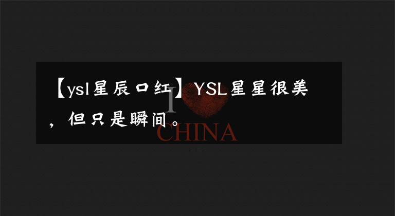 【ysl星辰口红】YSL星星很美，但只是瞬间。