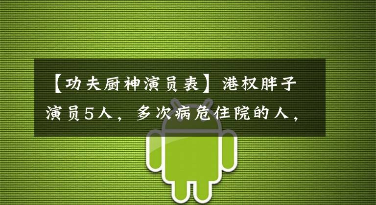 【功夫厨神演员表】港权胖子演员5人，多次病危住院的人，倾家荡产的人，还有死去的人