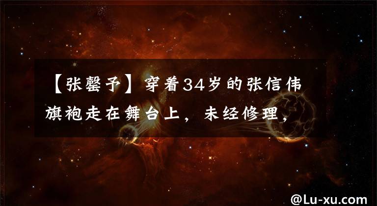 【张罄予】穿着34岁的张信伟旗袍走在舞台上，未经修理，高傲地展示身材，获得了赞《最美的军嫂》