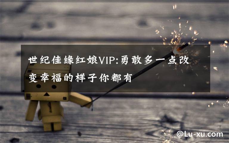 世纪佳缘红娘VIP:勇敢多一点改变幸福的样子你都有