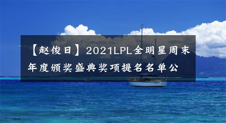 【赵俊日】2021LPL全明星周末年度颁奖盛典奖项提名名单公布