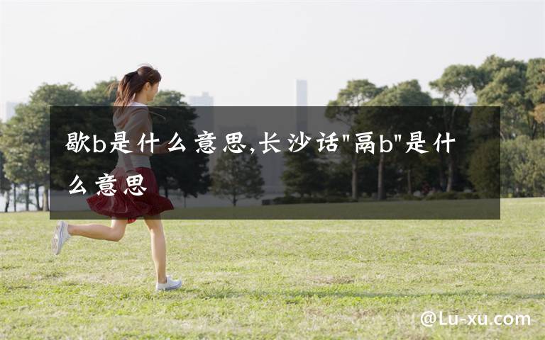 歇b是什么意思,长沙话