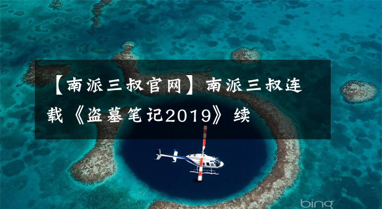 【南派三叔官网】南派三叔连载《盗墓笔记2019》续