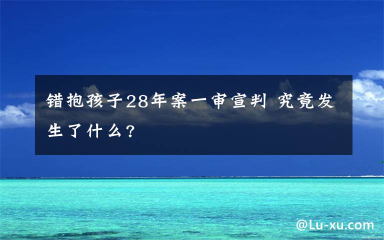 错抱孩子28年案一审宣判 究竟发生了什么?