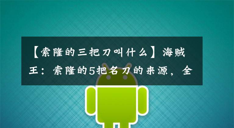 【索隆的三把刀叫什么】海贼王：索隆的5把名刀的来源，全都是别人赠送，2把与女人有关