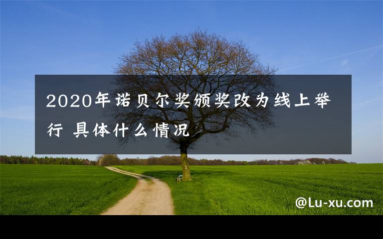 2020年诺贝尔奖颁奖改为线上举行 具体什么情况