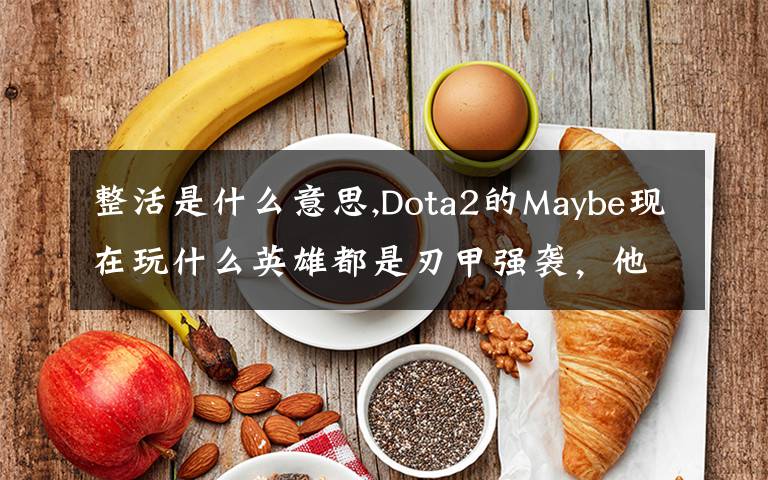 整活是什么意思,Dota2的Maybe现在玩什么英雄都是刃甲强袭，他这样是不是在