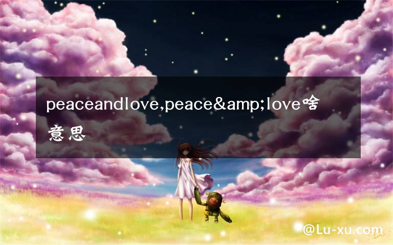 peaceandlove,peace&love啥意思