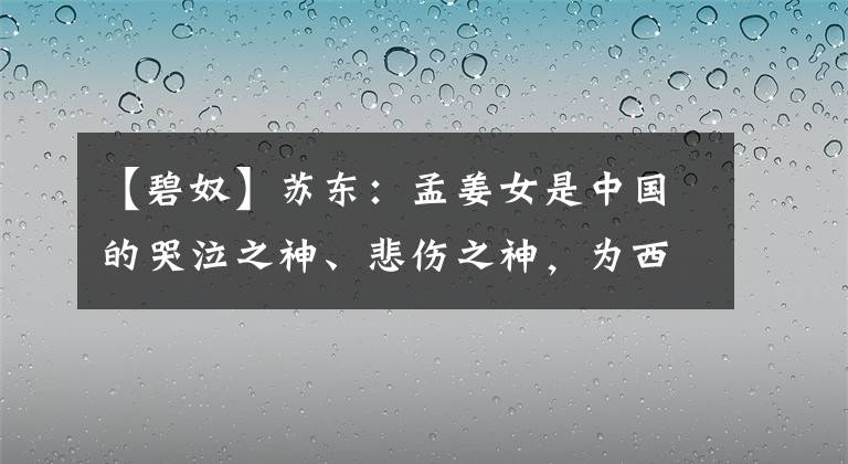 【碧奴】苏东：孟姜女是中国的哭泣之神、悲伤之神，为西方读者写了《碧奴》