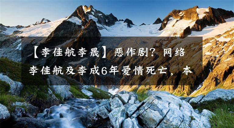 【李佳航李晟】恶作剧？网络李佳航及李成6年爱情死亡，本尊12字画速辟谣。