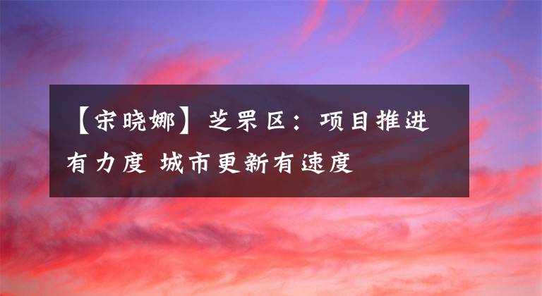 【宋晓娜】芝罘区：项目推进有力度 城市更新有速度