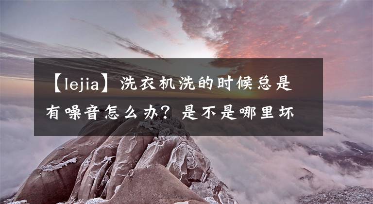 【lejia】洗衣机洗的时候总是有噪音怎么办？是不是哪里坏了？怎么解决？