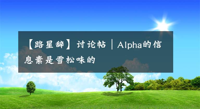 【路星辞】讨论帖｜Alpha的信息素是雪松味的