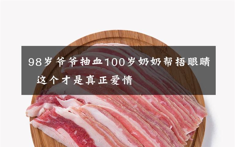 98岁爷爷抽血100岁奶奶帮捂眼睛  这个才是真正爱情