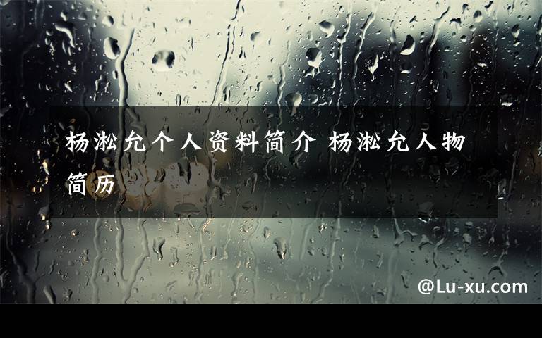 杨淞允个人资料简介 杨淞允人物简历文章配图