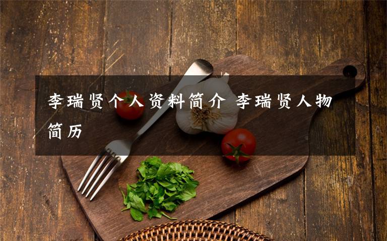 李瑞贤个人资料简介李瑞贤人物简历