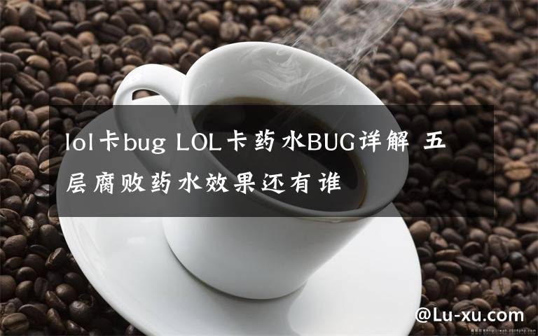 lol卡bug LOL卡药水BUG详解 五层腐败药水效果还有谁