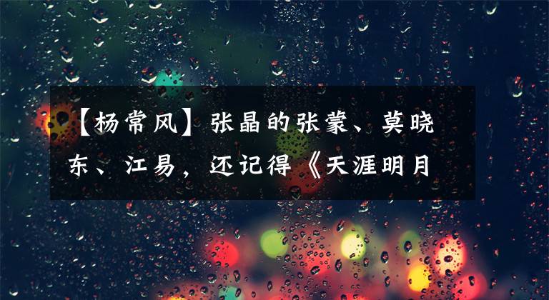 【杨常风】张晶的张蒙、莫晓东、江易，还记得《天涯明月刀》中的几位美女吗？