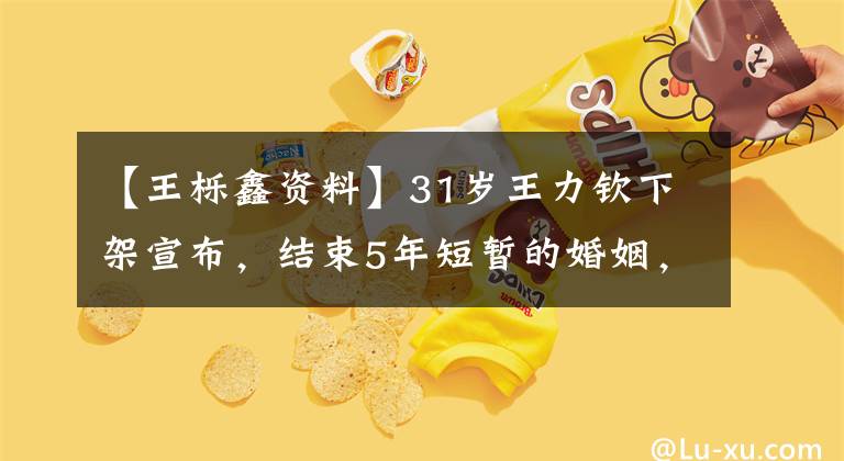 【王栎鑫资料】31岁王力钦下架宣布，结束5年短暂的婚姻，网友：表面功夫不错。