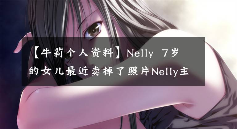 【牛莉个人资料】Nelly  7岁的女儿最近卖掉了照片Nelly主演的电视剧Nelly简介。