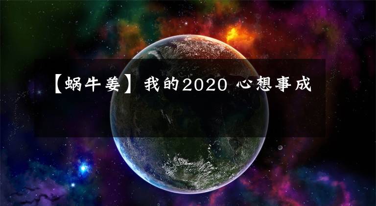 【蜗牛姜】我的2020 心想事成