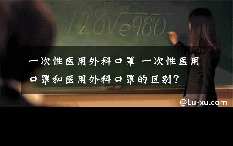 一次性医用外科口罩 一次性医用口罩和医用外科口罩的区别？