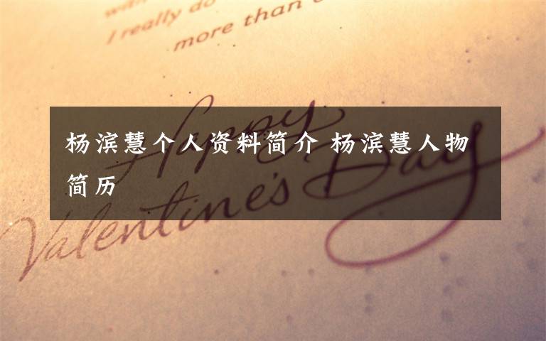 杨滨慧个人资料简介 杨滨慧人物简历文章配图