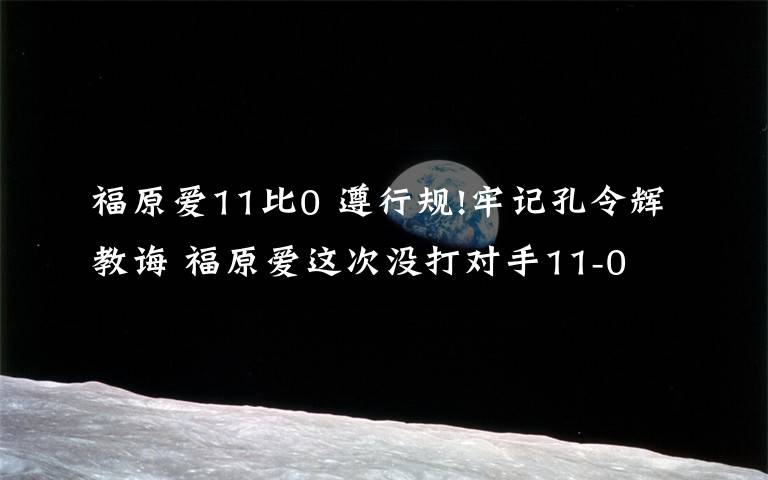 福原爱11比0 遵行规!牢记孔令辉教诲 福原爱这次没打对手11-0