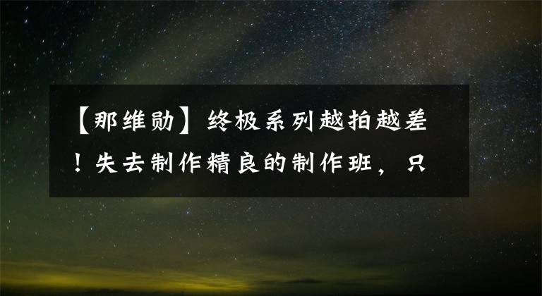 【那维勋】终极系列越拍越差！失去制作精良的制作班，只能不断消费电视剧爱好者