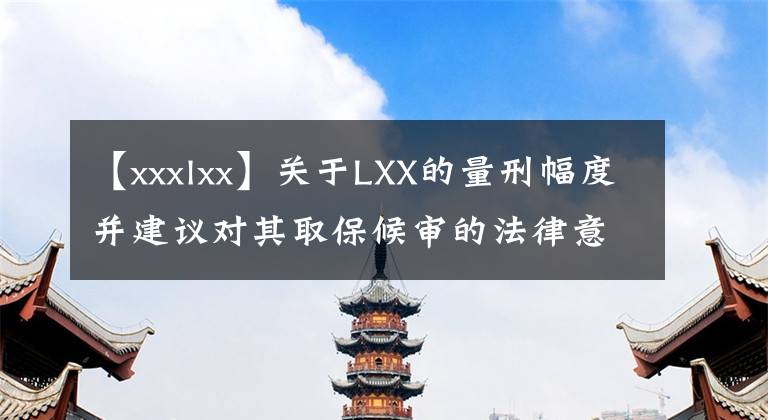 【xxxlxx】关于LXX的量刑幅度并建议对其取保候审的法律意见书