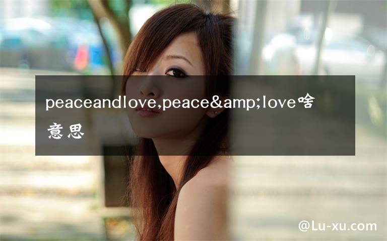 peaceandlove,peace&love啥意思