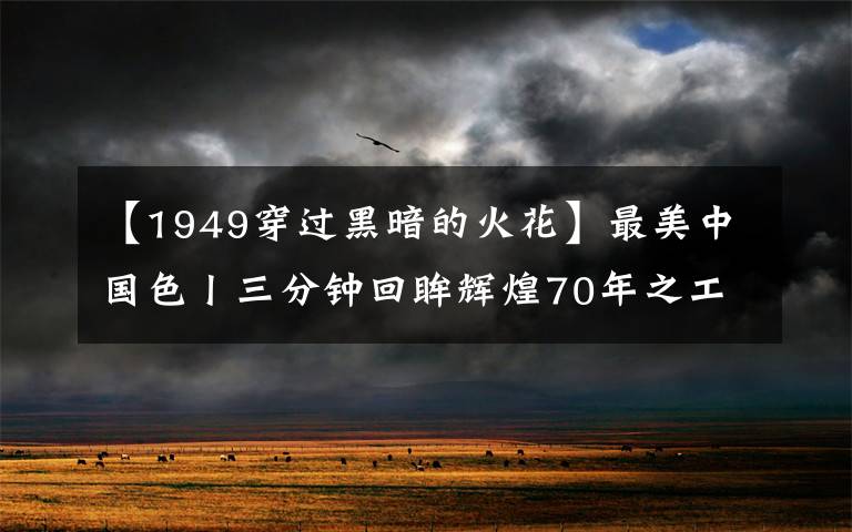 【1949穿过黑暗的火花】最美中国色丨三分钟回眸辉煌70年之工业发展篇