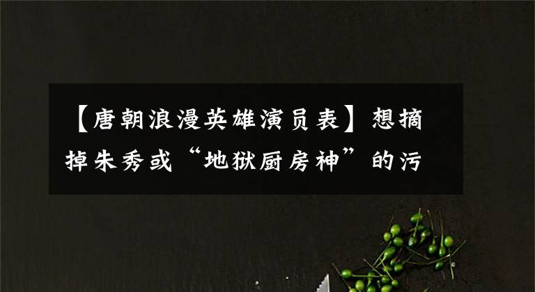 【唐朝浪漫英雄演员表】想摘掉朱秀或“地狱厨房神”的污名是令人失望的