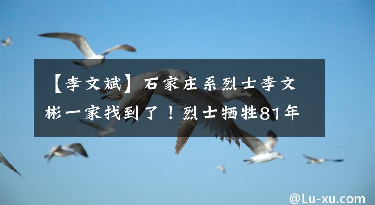 【李文斌】石家庄系烈士李文彬一家找到了！烈士牺牲81年后，终于来祭奠亲人了