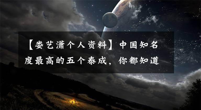 【娄艺潇个人资料】中国知名度最高的五个泰成，你都知道吗？