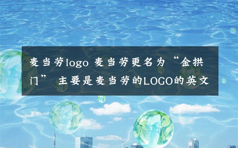 麦当劳logo 麦当劳更名为“金拱门” 主要是麦当劳的LOGO的英文名称为“Golden Arches”