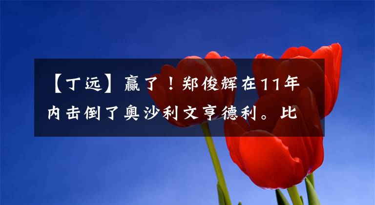 【丁远】赢了！郑俊辉在11年内击倒了奥沙利文亨德利。比花园还不如火箭。