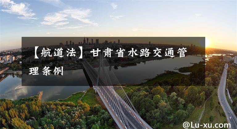 【航道法】甘肃省水路交通管理条例