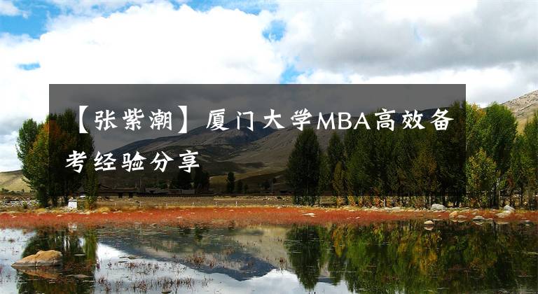 【张紫潮】厦门大学MBA高效备考经验分享