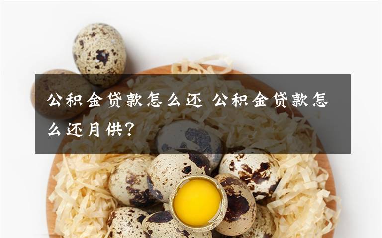 公积金贷款怎么还 公积金贷款怎么还月供？