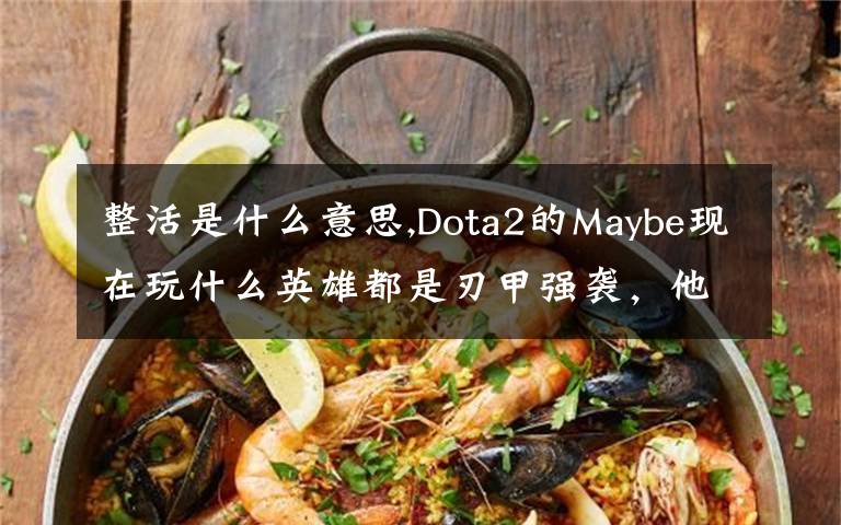 整活是什么意思,Dota2的Maybe现在玩什么英雄都是刃甲强袭，他这样是不是在