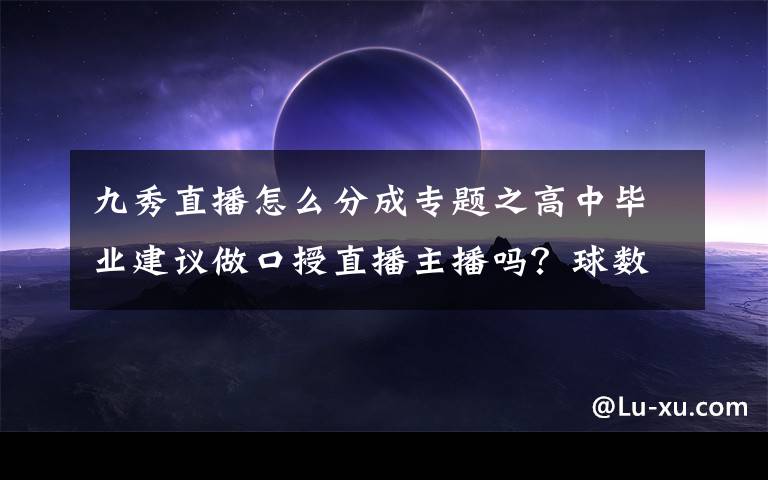 九秀直播怎么分成专题之高中毕业建议做口授直播主播吗？球数怎么样？