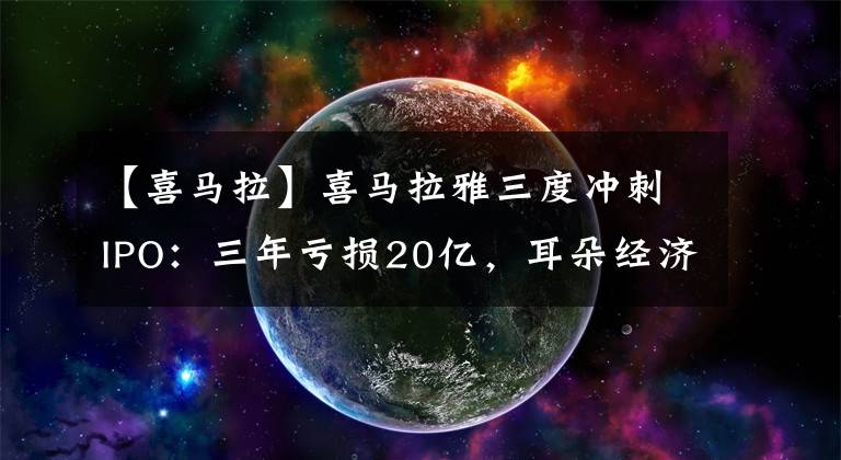 【喜马拉】喜马拉雅三度冲刺IPO：三年亏损20亿，耳朵经济是伪命题吗？