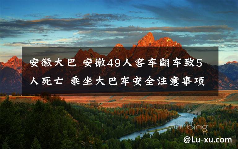 安徽大巴 安徽49人客车翻车致5人死亡 乘坐大巴车安全注意事项有哪些