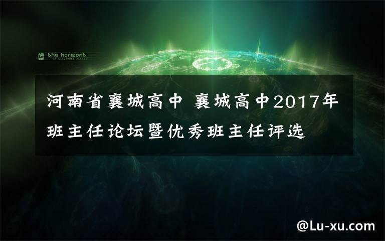 河南省襄城高中 襄城高中2017年班主任论坛暨优秀班主任评选