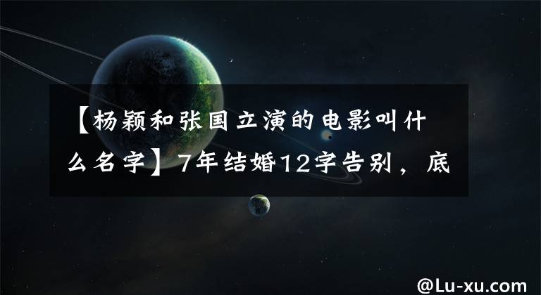 【杨颖和张国立演的电影叫什么名字】7年结婚12字告别，底层黄晓明，Angela  Baby商业布局：原来他们代表过几家上市公司。