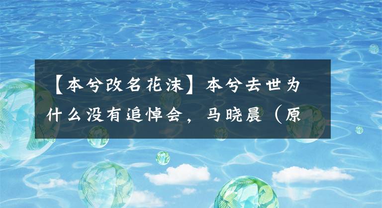 【本兮改名花沫】本兮去世为什么没有追悼会，马晓晨（原名）还在？