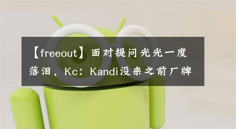 【freeout】面对提问光光一度落泪，Kc：Kandi没来之前厂牌“濒临倒闭”