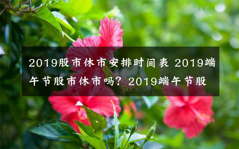 2019股市休市安排时间表 2019端午节股市休市吗？2019端午节股市休市安排时间表